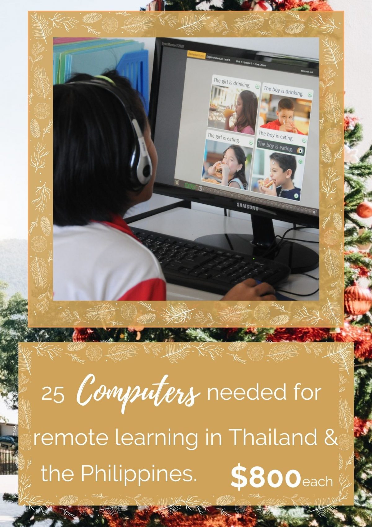 25 Computers needed for remote learning in Thailand and the Philippines. $800 each